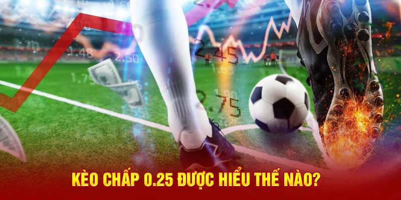 Kèo chấp 0.25 được hiểu thế nào? 