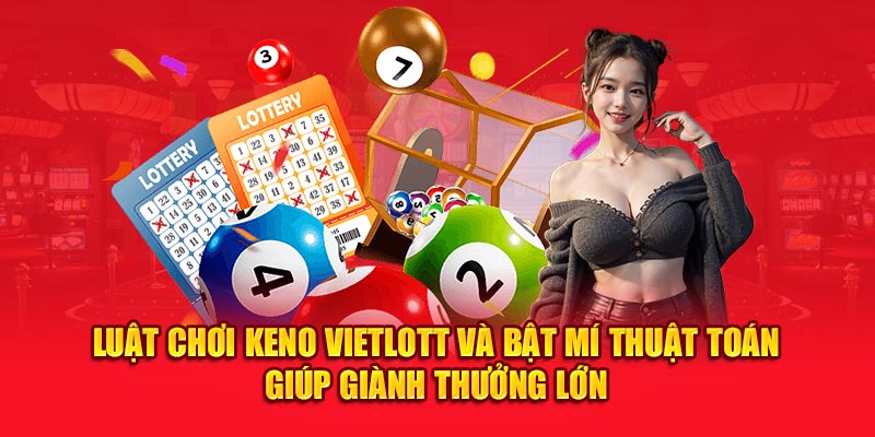 Luật chơi Keno Vietlott Và Bật Mí Thuật Toán Giúp Giành Thưởng Lớn