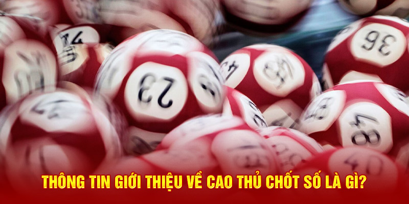 Thông tin giới thiệu về cao thủ chốt số là gì?