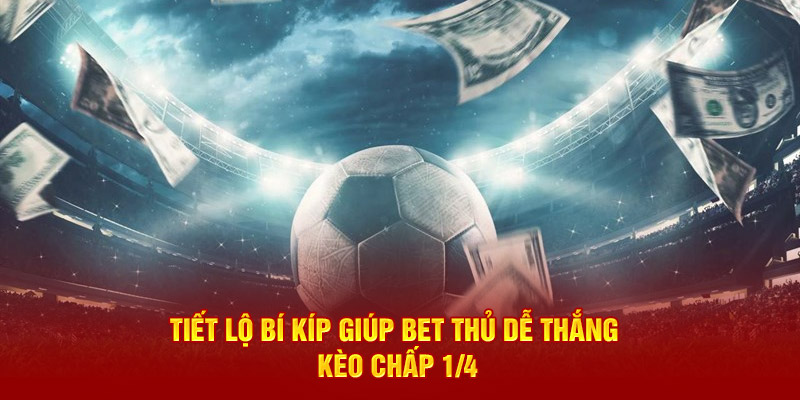 Tiết lộ bí kíp giúp bet thủ dễ thắng kèo chấp 1/4